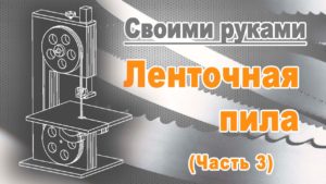 Ленточная пила своими руками. Часть 3.