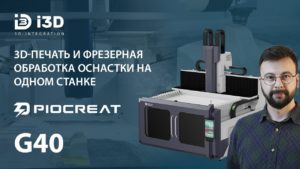 3D-печать и фрезерная обработка оснастки на одном станке. Piocreat G40