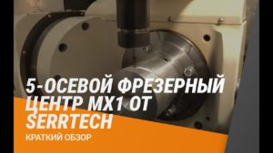 5-осевой фрезерный центр MX1 От Serrtech (Сделано в ИТАЛИИ) краткий обзор