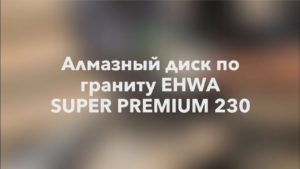 Алмазный диск по граниту EHWA 230х2,4х10х22.2 Супер Премиум сегментный (Корея) - тестирование диска
