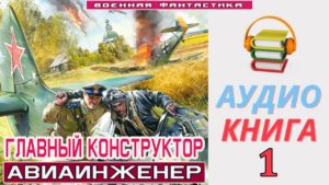 #Аудиокнига. «ГЛАВНЫЙ КОНСТРУКТОР -1! Авиаинженер». КНИГА 1.#Попаданцы #БоеваяФантастика