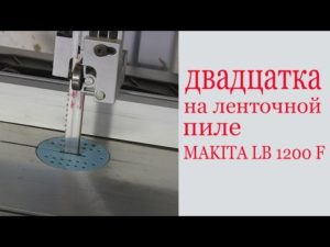 Двадцатка на ленточной пиле MAKITA LB1200F. Practical use of bandsaw MAKITA. Guide