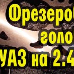 Фрезеровка головки УАЗ на 2,4мм (под 92 бензин)