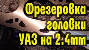 Фрезеровка головки УАЗ на 2,4мм (под 92 бензин)