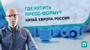 Где заказать пресс-форму? Россия, Китай, Европа или Турциия?