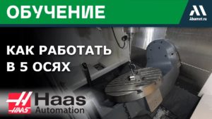 HAAS - Как РАБОТАТЬ В 5 ОСЯХ на станке UMC-1000SS - ОБУЧЕНИЕ