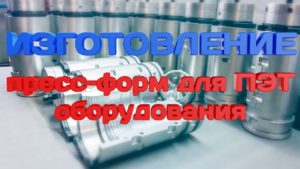 Изготовление пресс-форм для ПЭТ оборудования