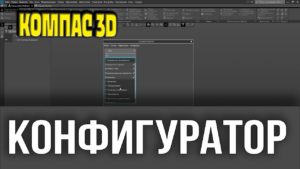 Конфигуратор в Компас 3D