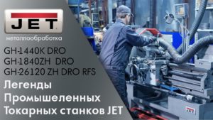 Легенды промышленных токарных станков JET на производстве. GH-1840ZX / GH-26120ZH / GH-1440K DRO