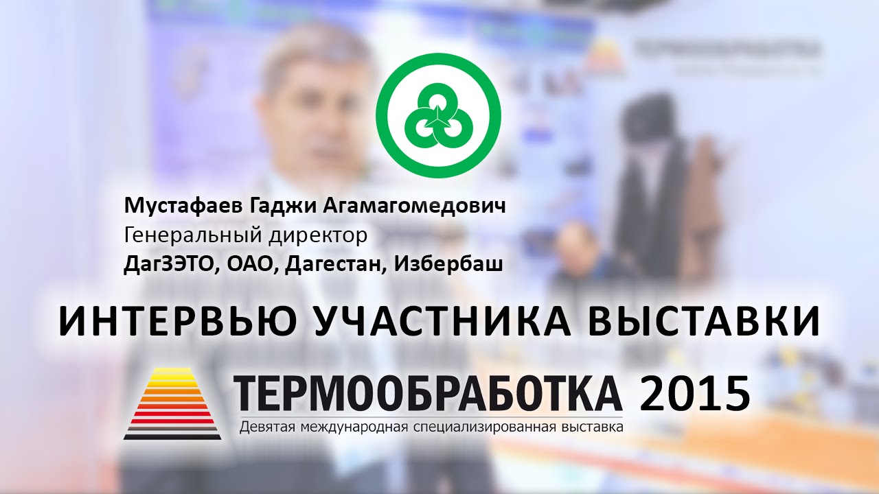 Мустафаев Гаджи (ОАО "ДагЗЭТО", Дагестан, Избербаш) о 9-ой выставке Термообработка - 2015