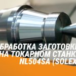Обработка заготовки на токарном станке NL504SA (SOLEX)