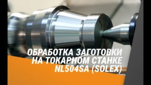 Обработка заготовки на токарном станке NL504SA (SOLEX)