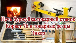 Печь буржуйка, токарный станок Корвет 76 и токарные резцы Энкор.