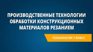 Производственные технологии обработки конструкционных материалов резанием