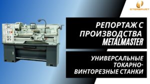 Репортаж с производства универсальных токарно-винторезных станков MetalMaster