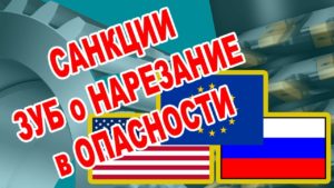 САНКЦИИ ЗУБОНАРЕЗАНИЕ ПРОИЗВОДСТВО ПРОЕКТИРОВАНИЕ В ОПАСНОСТИ