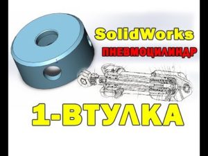 SolidWorks 3D ПНЕВМОЦИЛИНДР. #1- ВТУЛКА