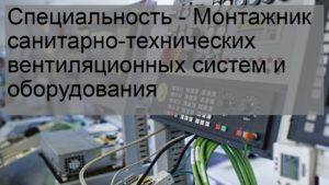 Специальность - Монтажник санитарно-технических вентиляционных систем и оборудования