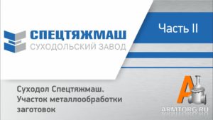 Суходол-Спецтяжмаш, ч.2: участок металлообработки заготовок, видеорепортаж от ПТА Armtorg.ru