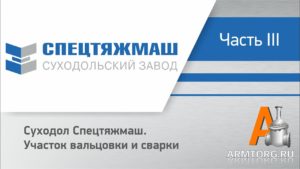 Суходол-Спецтяжмаш, ч.3: участок вальцовки и сварки, видеорепортаж от ПТА Armtorg.ru