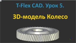 ?T-Flex CAD. Урок 5. Создание 3D-модели зубчатого колеса.