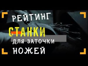 ТОП 10 ЛУЧШИХ СТАНКОВ ДЛЯ ЗАТОЧКИ НОЖЕЙ