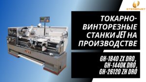 Токарно-винторезные станки JET GH-1840 ZX DRO, JET GH-1440K DRO, JET GH-26120 ZH DRO на производстве