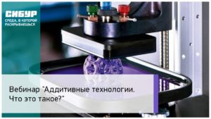 Вебинар: «Аддитивные технологии. Что это такое?»