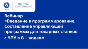 Вебинар «Составление управляющей программы для токарных станков с ЧПУ в G – кодах»